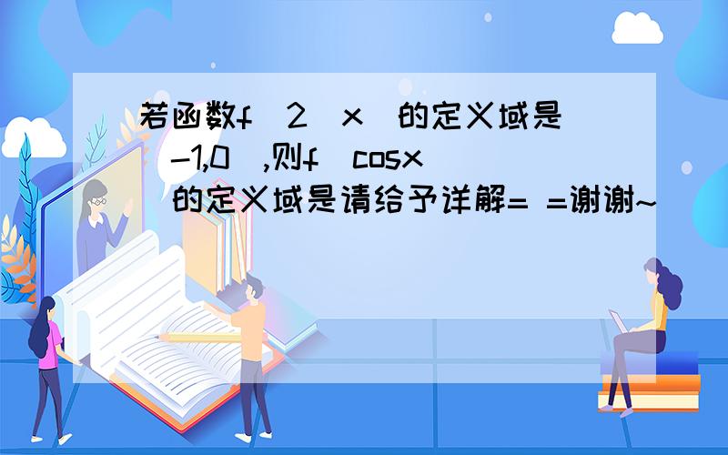 若函数f(2^x)的定义域是[-1,0],则f(cosx)的定义域是请给予详解= =谢谢~