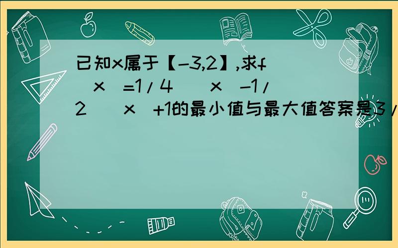 已知x属于【-3,2】,求f(x)=1/4^(x)-1/2^(x)+1的最小值与最大值答案是3/4 ,-3