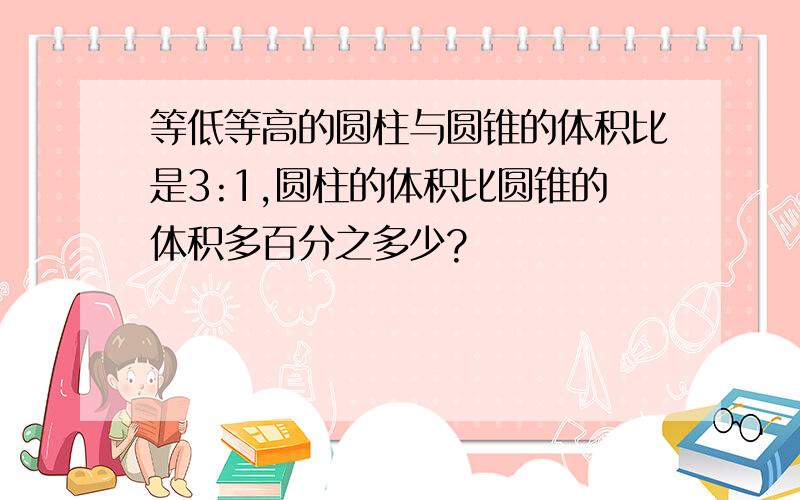 等低等高的圆柱与圆锥的体积比是3:1,圆柱的体积比圆锥的体积多百分之多少?