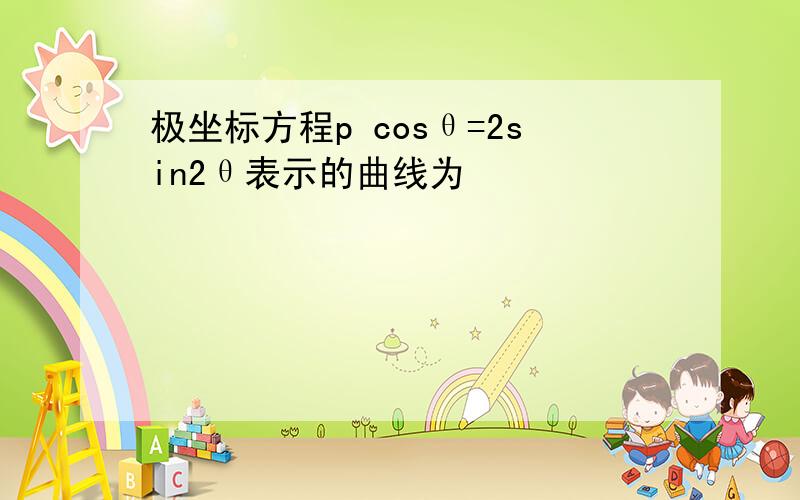 极坐标方程p cosθ=2sin2θ表示的曲线为