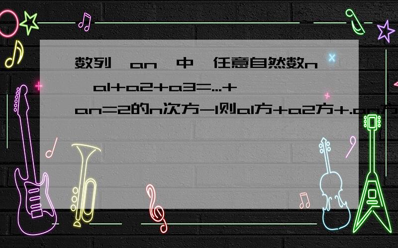 数列{an}中,任意自然数n,a1+a2+a3=...+an=2的n次方-1则a1方+a2方+.an方等于