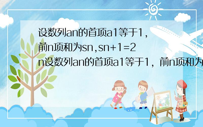 设数列an的首项a1等于1,前n项和为sn,sn+1=2n设数列an的首项a1等于1，前n项和为sn，sn+1=2n