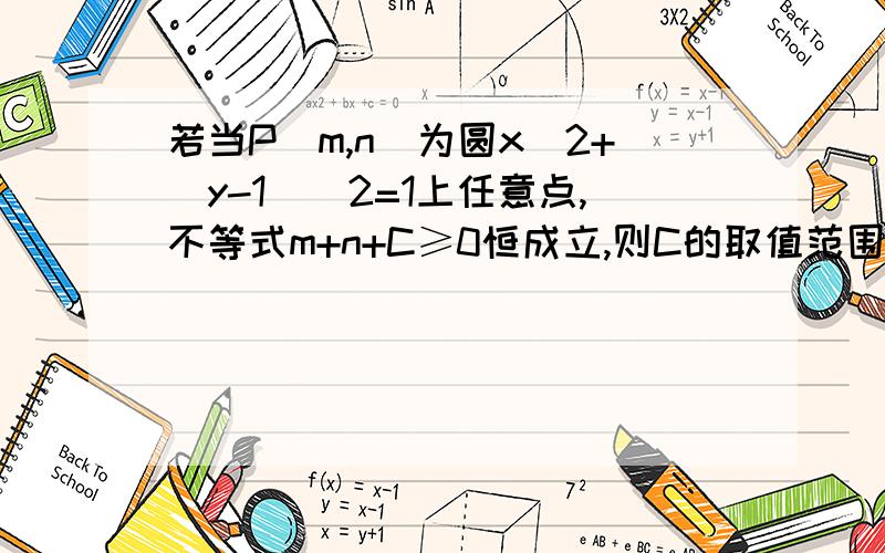 若当P（m,n）为圆x^2+(y-1)^2=1上任意点,不等式m+n+C≥0恒成立,则C的取值范围是（ A.[-1-(2)^(1/2),2^(1/2)-1]B.[2^(1/2)-1,2^(1/2)+1]C.[-∞,-(2)^(1/2)-1]D.[2^(1/2),+∞]