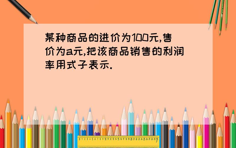 某种商品的进价为100元,售价为a元,把该商品销售的利润率用式子表示.