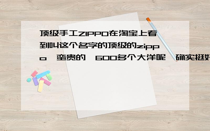 顶级手工ZIPPO在淘宝上看到叫这个名字的顶级的zippo,蛮贵的,600多个大洋呢,确实挺好看的,盘龙的样子.有谁买过没?