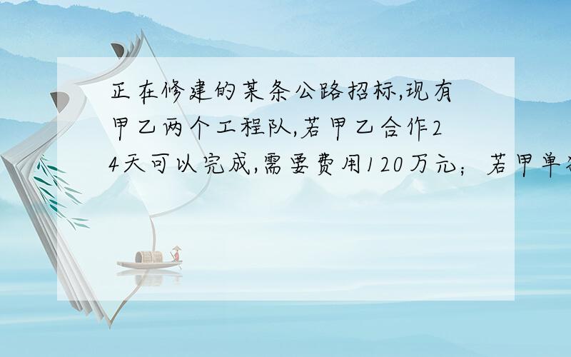 正在修建的某条公路招标,现有甲乙两个工程队,若甲乙合作24天可以完成,需要费用120万元；若甲单独做20天后剩下的工程由乙做,还需40天完成,这样需费用110万元,问：（1）甲、乙两队单独完成