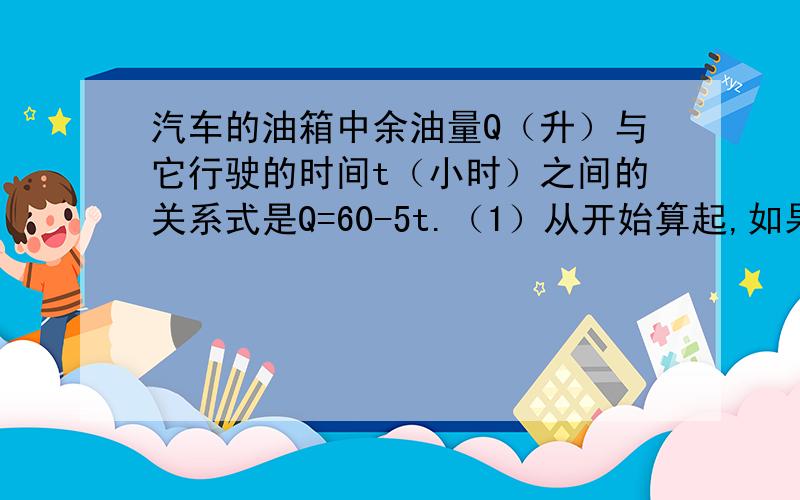 汽车的油箱中余油量Q（升）与它行驶的时间t（小时）之间的关系式是Q=60-5t.（1）从开始算起,如果汽车每小时行驶40千米,当油箱中余油为20升时,该汽车行驶了多少千米?