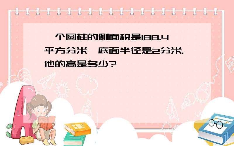 一个圆柱的侧面积是188.4平方分米,底面半径是2分米.他的高是多少?