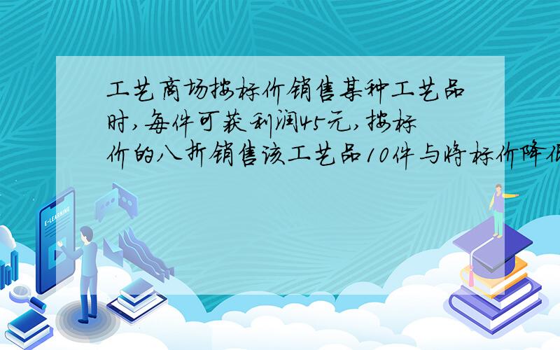 工艺商场按标价销售某种工艺品时,每件可获利润45元,按标价的八折销售该工艺品10件与将标价降低25元该工艺品12件所获利润相等,求该工艺品每件的进价,标价分别是多少元?