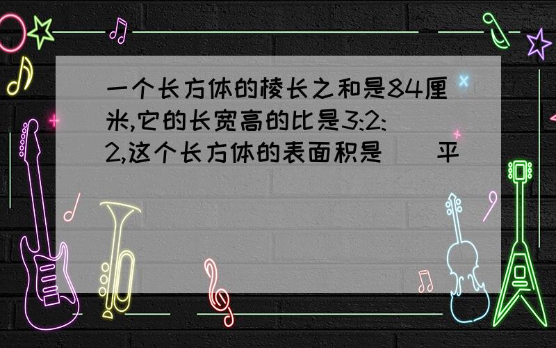 一个长方体的棱长之和是84厘米,它的长宽高的比是3:2:2,这个长方体的表面积是()平