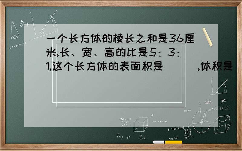 一个长方体的棱长之和是36厘米,长、宽、高的比是5：3：1,这个长方体的表面积是（  ）,体积是（  ）谢谢了!