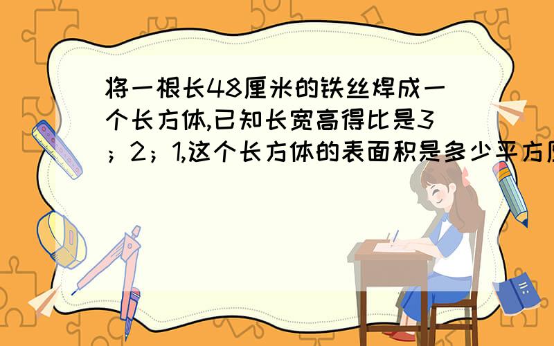 将一根长48厘米的铁丝焊成一个长方体,已知长宽高得比是3；2；1,这个长方体的表面积是多少平方厘米