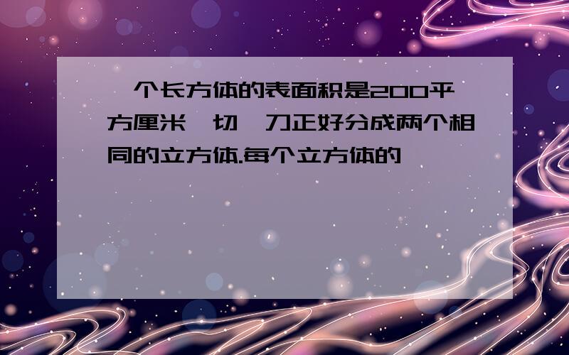 一个长方体的表面积是200平方厘米,切一刀正好分成两个相同的立方体.每个立方体的