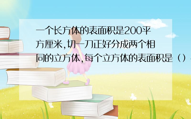 一个长方体的表面积是200平方厘米,切一刀正好分成两个相同的立方体,每个立方体的表面积是（）平方厘米.