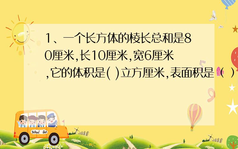 1、一个长方体的棱长总和是80厘米,长10厘米,宽6厘米,它的体积是( )立方厘米,表面积是（ ）平方厘米?2、两个正方体拼成一个长方体,表面积( ),体积(