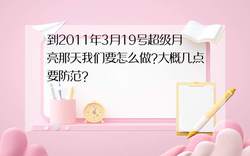 到2011年3月19号超级月亮那天我们要怎么做?大概几点要防范?