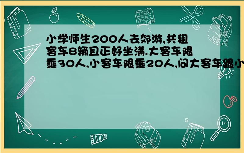 小学师生200人去郊游,共租客车8辆且正好坐满.大客车限乘30人,小客车限乘20人,问大客车跟小客车各坐多