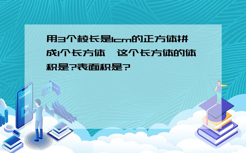 用3个棱长是1cm的正方体拼成1个长方体,这个长方体的体积是?表面积是?