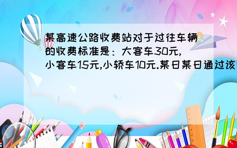 某高速公路收费站对于过往车辆的收费标准是：大客车30元,小客车15元,小轿车10元.某日某日通过该收费站的大客车和小客车数量比是5:6,小客车与小轿车数量比是4:11,收取小轿车通行费比大客