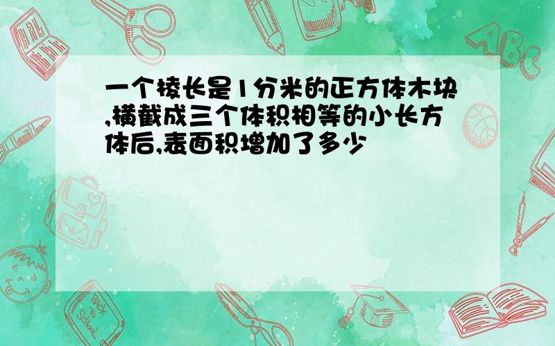 一个棱长是1分米的正方体木块,横截成三个体积相等的小长方体后,表面积增加了多少