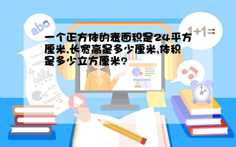 一个正方体的表面积是24平方厘米,长宽高是多少厘米,体积是多少立方厘米?