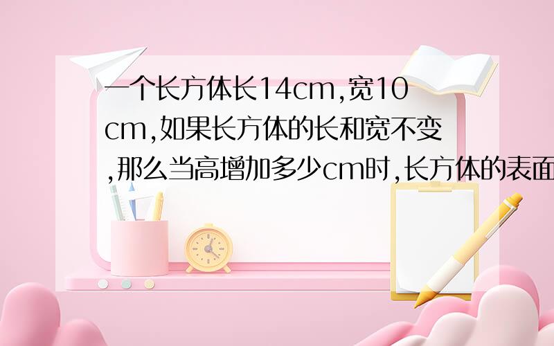 一个长方体长14cm,宽10cm,如果长方体的长和宽不变,那么当高增加多少cm时,长方体的表面积增加144cm^2