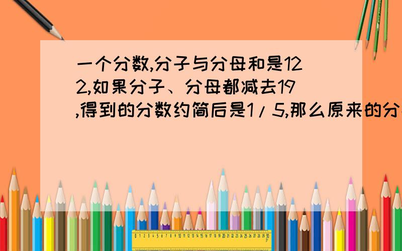 一个分数,分子与分母和是122,如果分子、分母都减去19,得到的分数约简后是1/5,那么原来的分数是多少?要过程!最好不用方程!说出理由就好.