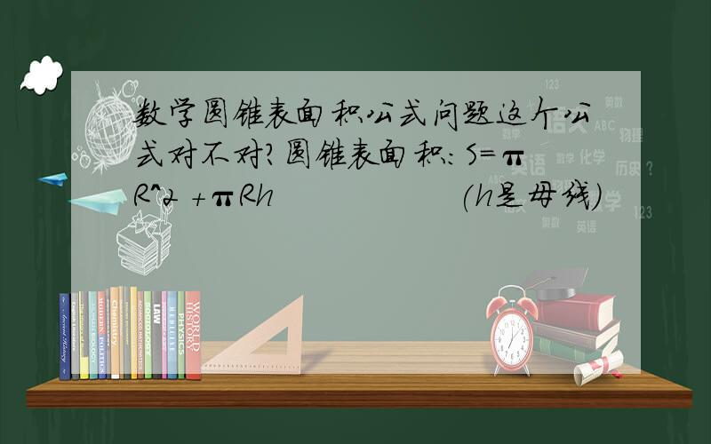 数学圆锥表面积公式问题这个公式对不对?圆锥表面积：S=πR^2 +πRh                 (h是母线)