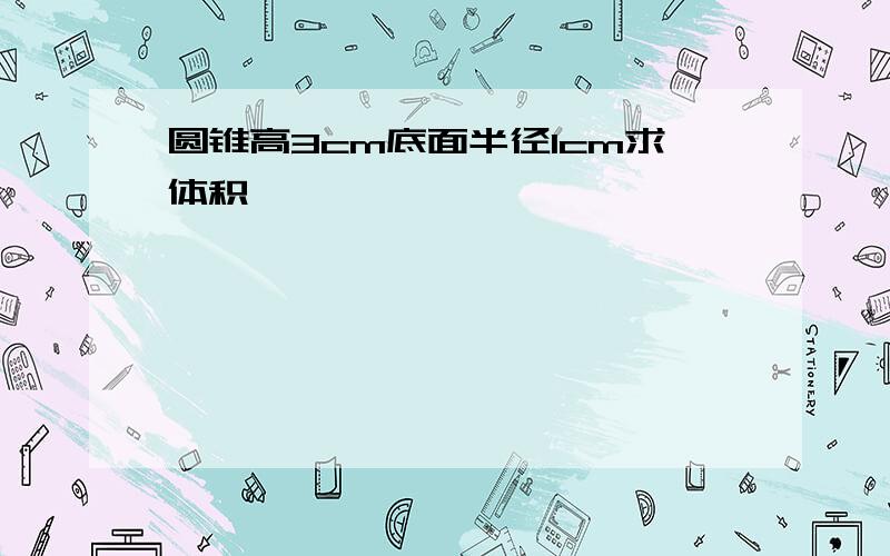 圆锥高3cm底面半径1cm求体积