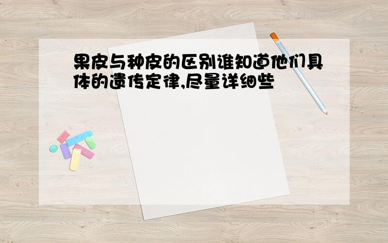 果皮与种皮的区别谁知道他们具体的遗传定律,尽量详细些