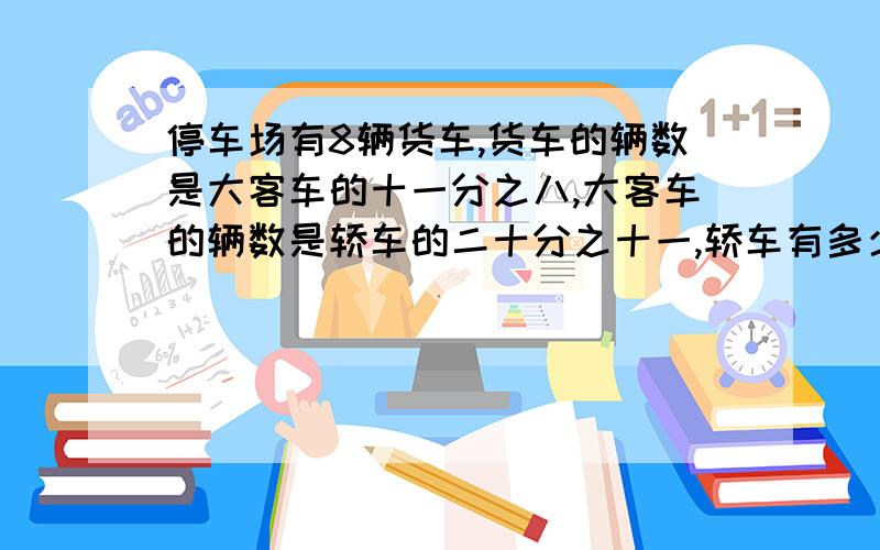 停车场有8辆货车,货车的辆数是大客车的十一分之八,大客车的辆数是轿车的二十分之十一,轿车有多少辆?