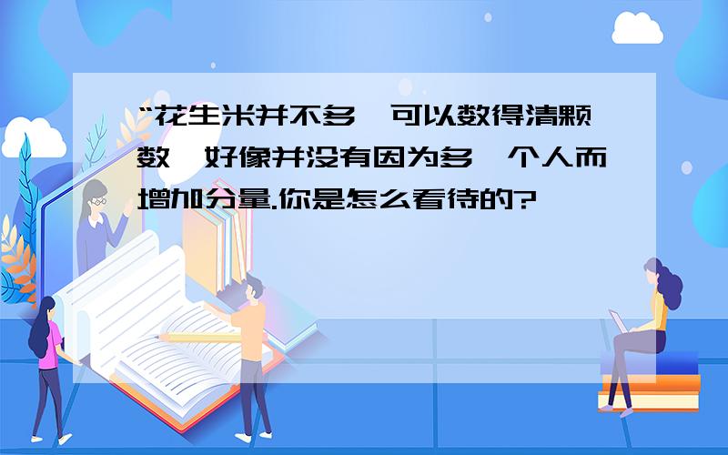 “花生米并不多,可以数得清颗数,好像并没有因为多一个人而增加分量.你是怎么看待的?