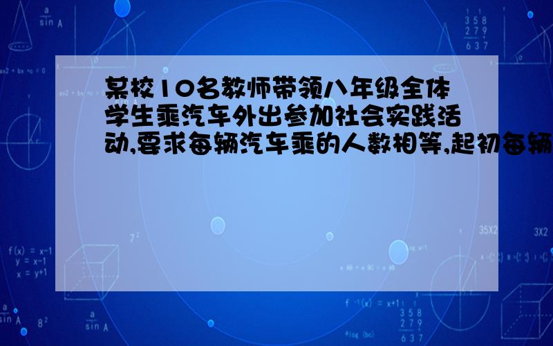 某校10名教师带领八年级全体学生乘汽车外出参加社会实践活动,要求每辆汽车乘的人数相等,起初每辆汽车乘坐22人,结果剩下一人未上车：如果有一辆车空着开走,那么所有师生刚好平均分配