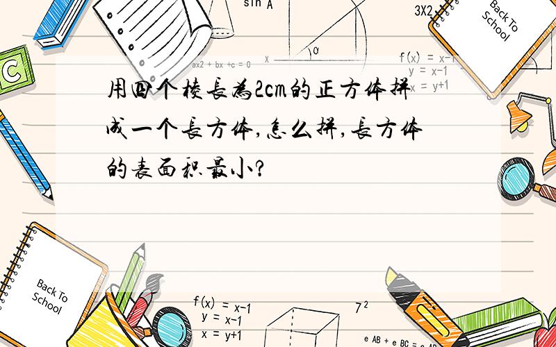 用四个棱长为2cm的正方体拼成一个长方体,怎么拼,长方体的表面积最小?