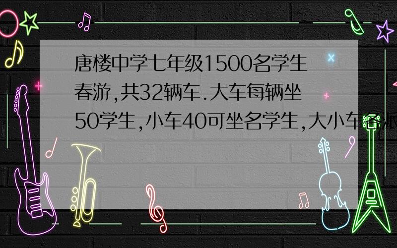 唐楼中学七年级1500名学生春游,共32辆车.大车每辆坐50学生,小车40可坐名学生,大小车各派多少辆?