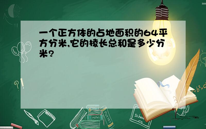 一个正方体的占地面积的64平方分米,它的棱长总和是多少分米?