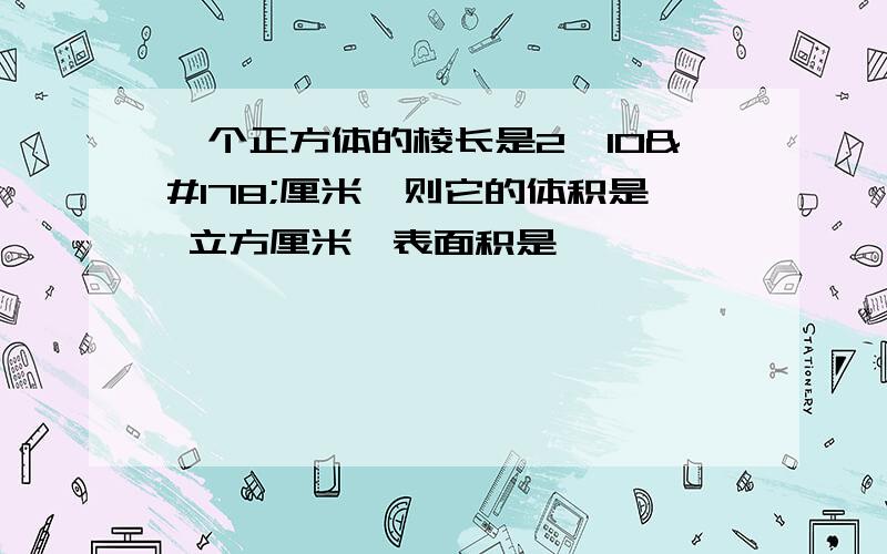 一个正方体的棱长是2×10²厘米,则它的体积是 立方厘米,表面积是