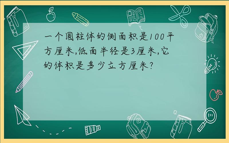 一个圆柱体的侧面积是100平方厘米,低面半径是3厘米,它的体积是多少立方厘米?