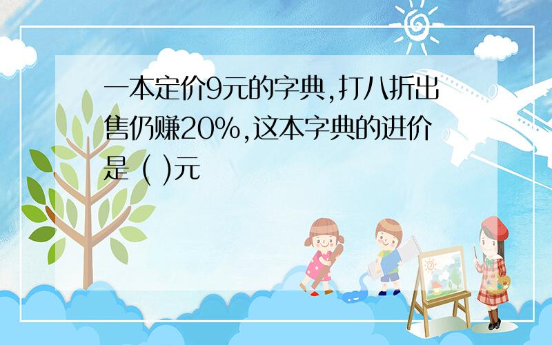 一本定价9元的字典,打八折出售仍赚20%,这本字典的进价是 ( )元