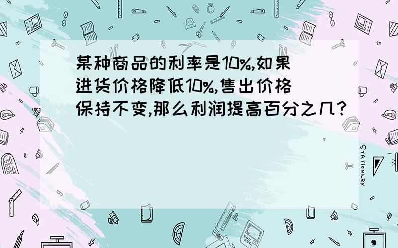 某种商品的利率是10%,如果进货价格降低10%,售出价格保持不变,那么利润提高百分之几?