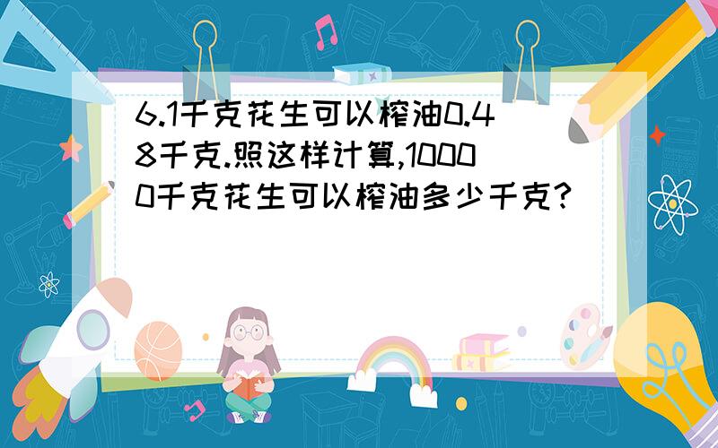 6.1千克花生可以榨油0.48千克.照这样计算,10000千克花生可以榨油多少千克?