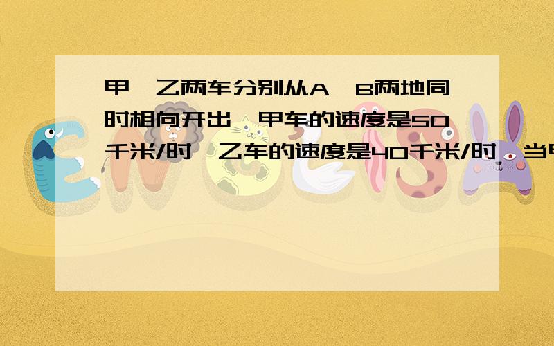 甲、乙两车分别从A、B两地同时相向开出,甲车的速度是50千米/时,乙车的速度是40千米/时,当甲车驶过A、B距离的1/3多50千米时,与乙车相遇,A、B两地相距多少千米?