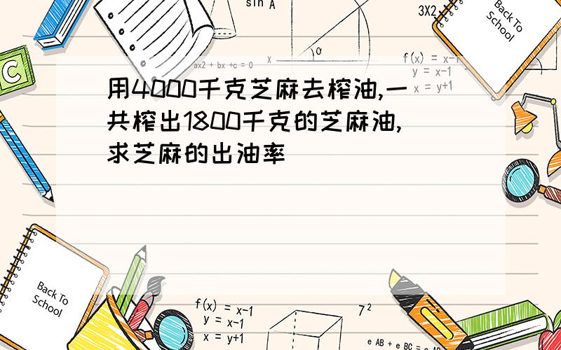 用4000千克芝麻去榨油,一共榨出1800千克的芝麻油,求芝麻的出油率