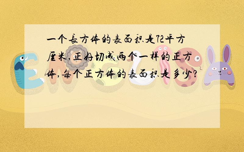 一个长方体的表面积是72平方厘米,正好切成两个一样的正方体,每个正方体的表面积是多少?