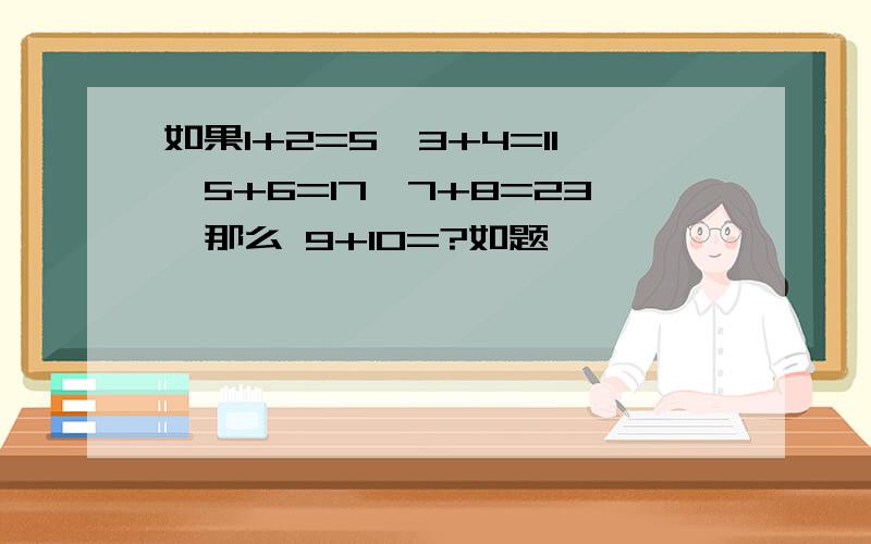 如果1+2=5,3+4=11,5+6=17,7+8=23,那么 9+10=?如题