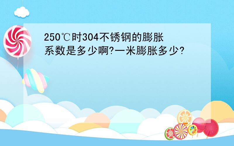 250℃时304不锈钢的膨胀系数是多少啊?一米膨胀多少?