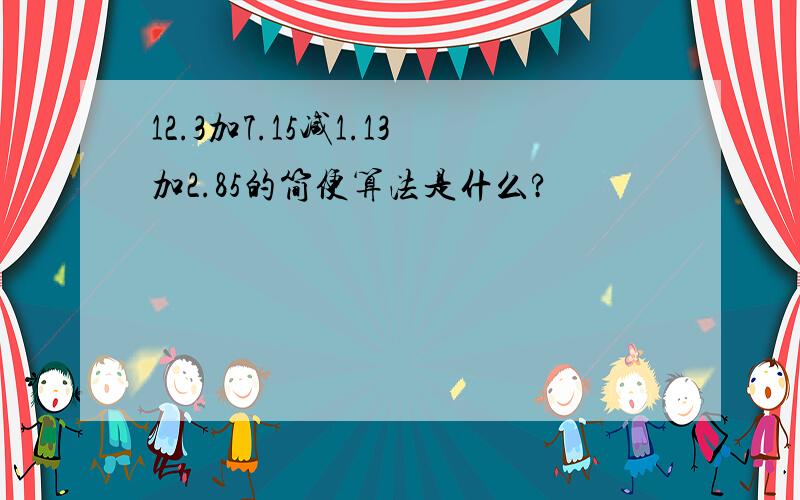 12.3加7.15减1.13加2.85的简便算法是什么?