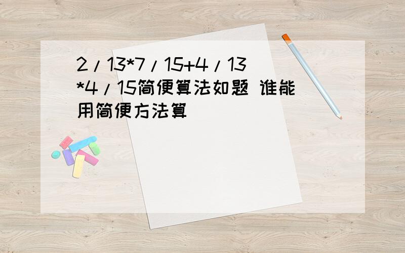 2/13*7/15+4/13*4/15简便算法如题 谁能用简便方法算