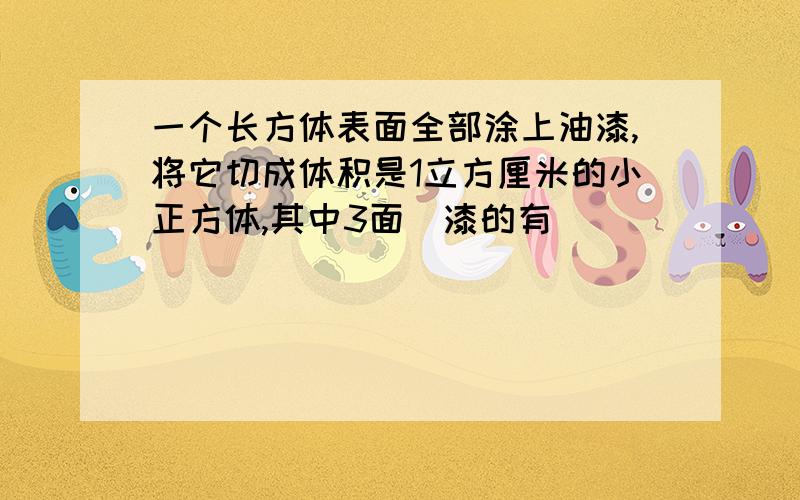 一个长方体表面全部涂上油漆,将它切成体积是1立方厘米的小正方体,其中3面凃漆的有