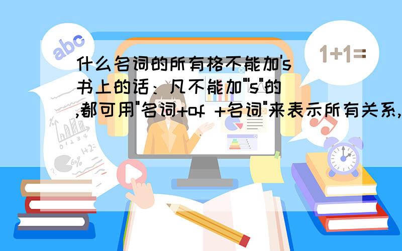 什么名词的所有格不能加's 书上的话：凡不能加